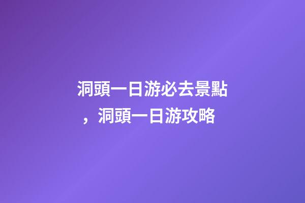 洞頭一日游必去景點，洞頭一日游攻略